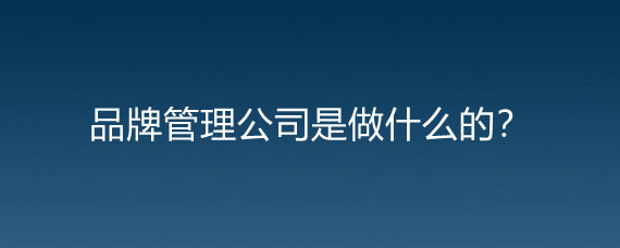 品牌管理公司是做什么的?